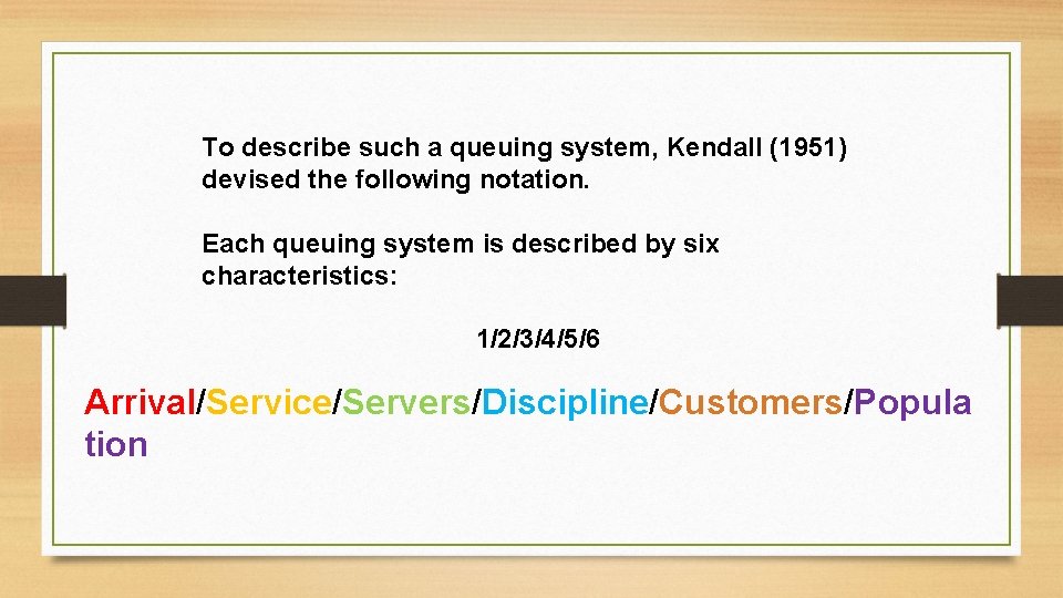 To describe such a queuing system, Kendall (1951) devised the following notation. Each queuing To describe such a queuing system, Kendall (1951) devised the following notation. Each queuing