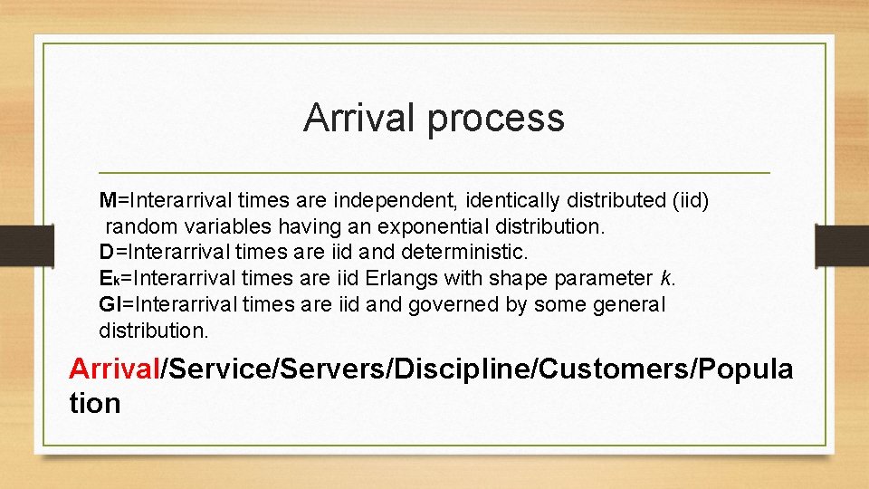 Arrival process M=Interarrival times are independent, identically distributed (iid) random variables having an exponential Arrival process M=Interarrival times are independent, identically distributed (iid) random variables having an exponential