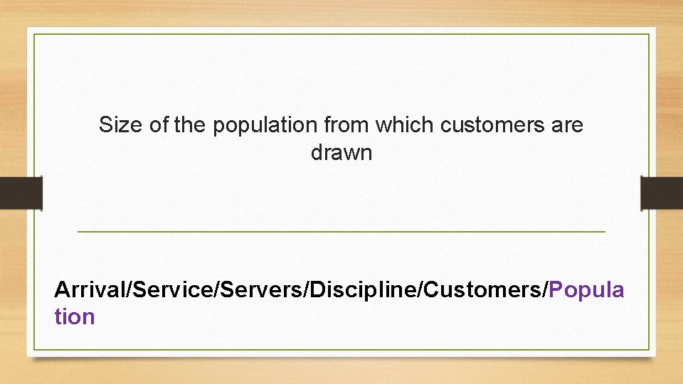 Size of the population from which customers are drawn Arrival/Service/Servers/Discipline/Customers/Popula tion Size of the population from which customers are drawn Arrival/Service/Servers/Discipline/Customers/Popula tion
