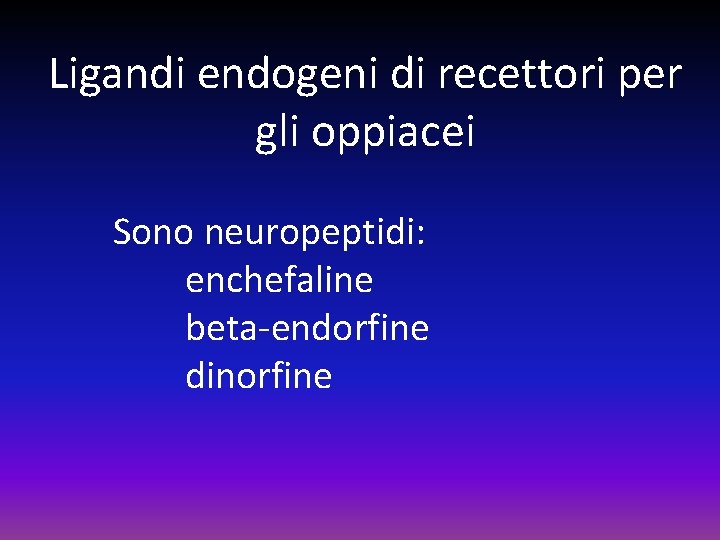 Ligandi endogeni di recettori per gli oppiacei Sono neuropeptidi: enchefaline beta-endorfine dinorfine 