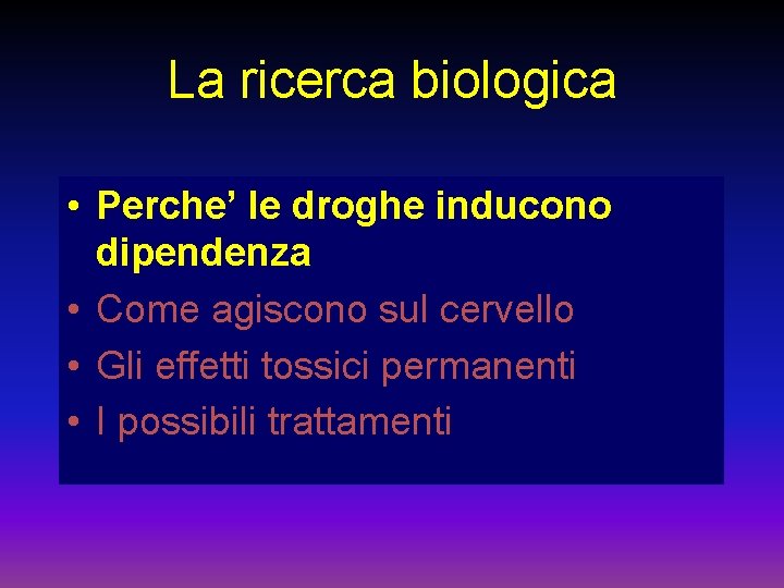 La ricerca biologica • Perche’ le droghe inducono dipendenza • Come agiscono sul cervello