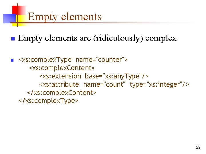 Empty elements n n Empty elements are (ridiculously) complex <xs: complex. Type name="counter"> <xs: