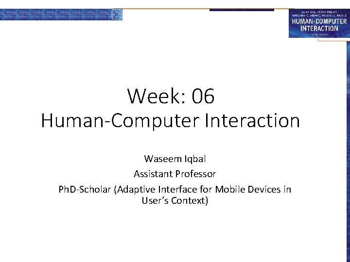 Week: 06 Human-Computer Interaction Waseem Iqbal Assistant Professor Ph. D-Scholar (Adaptive Interface for Mobile