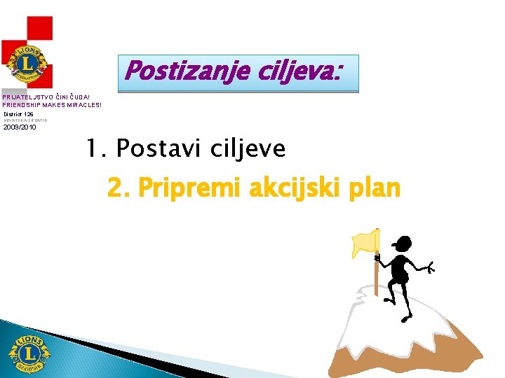 Postizanje ciljeva: PRIJATELJSTVO ČINI ČUDA! FRIENDSHIP MAKES MIRACLES! District 126 HRVATSKA-CROATIA 2009/2010 1. Postavi