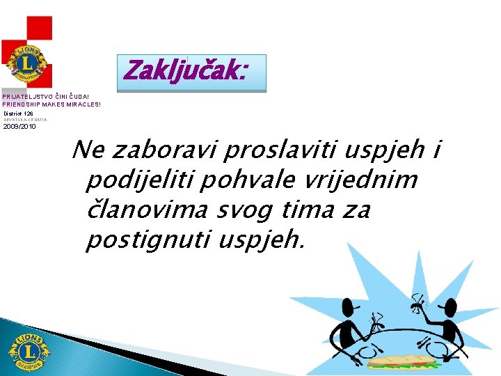Zaključak: PRIJATELJSTVO ČINI ČUDA! FRIENDSHIP MAKES MIRACLES! District 126 HRVATSKA-CROATIA 2009/2010 Ne zaboravi proslaviti