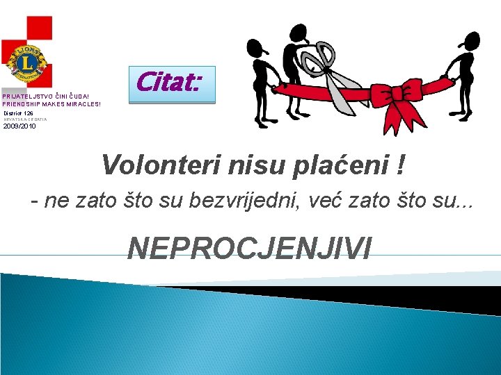 PRIJATELJSTVO ČINI ČUDA! FRIENDSHIP MAKES MIRACLES! Citat: District 126 HRVATSKA-CROATIA 2009/2010 Volonteri nisu plaćeni