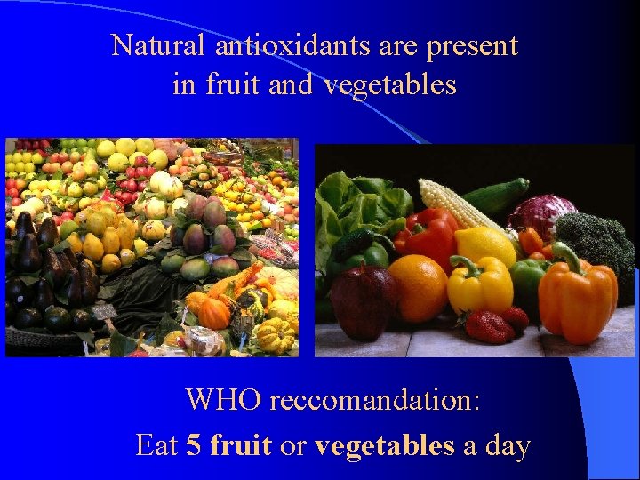 Natural antioxidants are present in fruit and vegetables WHO reccomandation: Eat 5 fruit or