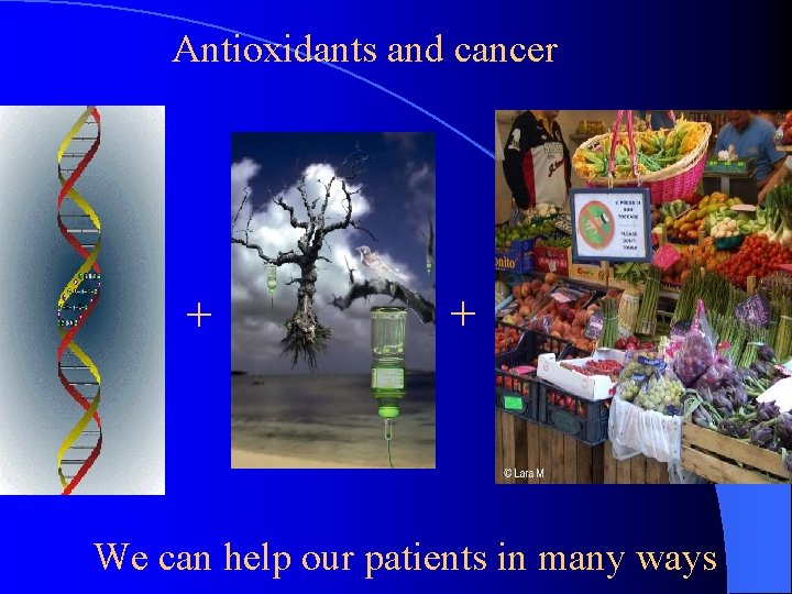 Antioxidants and cancer + + We can help our patients in many ways 