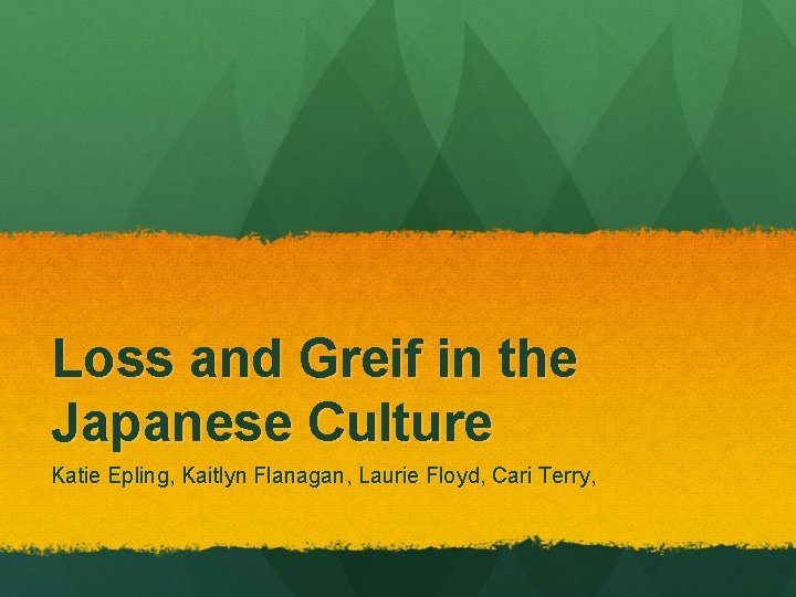 Loss and Greif in the Japanese Culture Katie Epling, Kaitlyn Flanagan, Laurie Floyd, Cari