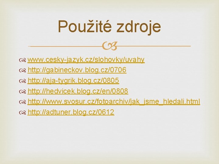 Použité zdroje www. cesky-jazyk. cz/slohovky/uvahy http: //gabineckov. blog. cz/0706 http: //aja-tygrik. blog. cz/0805 http: