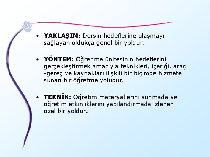  • YAKLAŞIM: Dersin hedeflerine ulaşmayı sağlayan oldukça genel bir yoldur. • YÖNTEM: Öğrenme