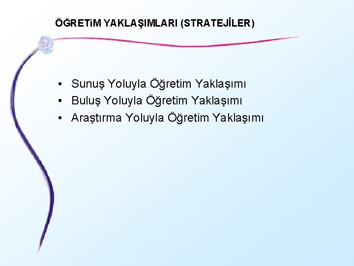 ÖĞRETi. M YAKLAŞIMLARI (STRATEJİLER) • Sunuş Yoluyla Öğretim Yaklaşımı • Buluş Yoluyla Öğretim Yaklaşımı