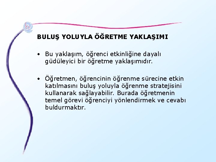 BULUŞ YOLUYLA ÖĞRETME YAKLAŞIMI • Bu yaklaşım, öğrenci etkinliğine dayalı güdüleyici bir öğretme yaklaşımıdır.