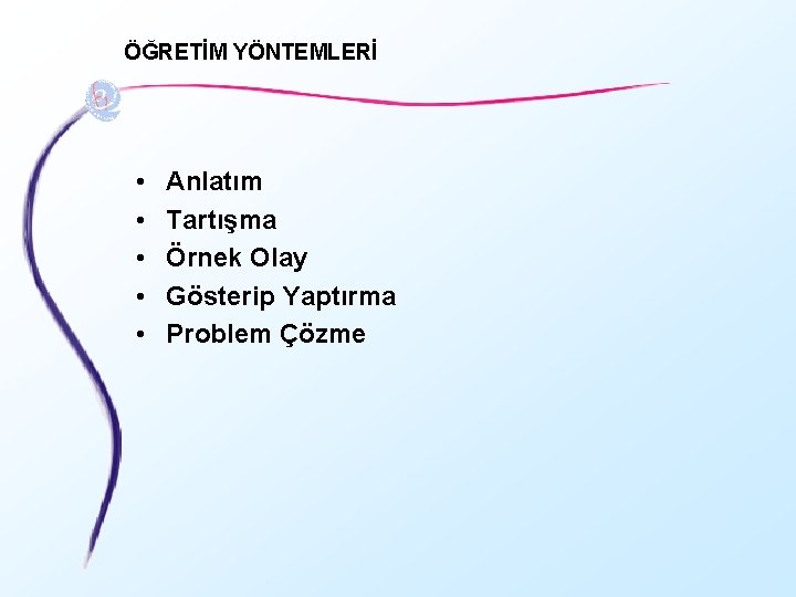 ÖĞRETİM YÖNTEMLERİ • • • Anlatım Tartışma Örnek Olay Gösterip Yaptırma Problem Çözme 