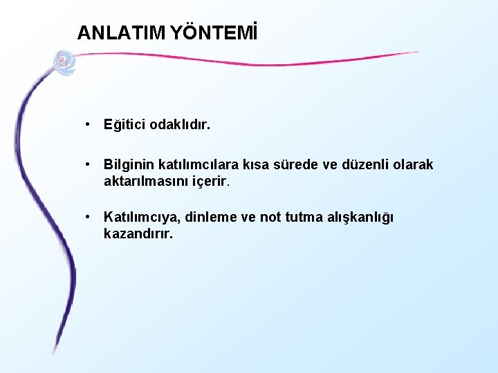 ANLATIM YÖNTEMİ • Eğitici odaklıdır. • Bilginin katılımcılara kısa sürede ve düzenli olarak aktarılmasını