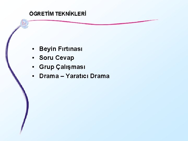 ÖĞRETİM TEKNİKLERİ • • Beyin Fırtınası Soru Cevap Grup Çalışması Drama – Yaratıcı Drama