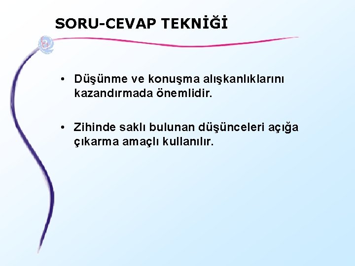 SORU-CEVAP TEKNİĞİ • Düşünme ve konuşma alışkanlıklarını kazandırmada önemlidir. • Zihinde saklı bulunan düşünceleri