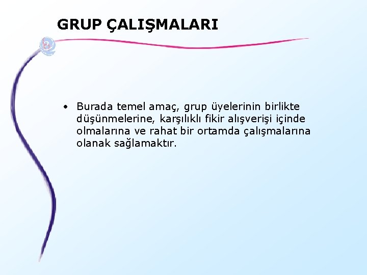 GRUP ÇALIŞMALARI • Burada temel amaç, grup üyelerinin birlikte düşünmelerine, karşılıklı fikir alışverişi içinde