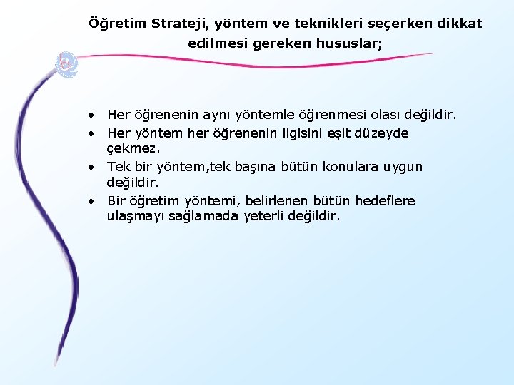 Öğretim Strateji, yöntem ve teknikleri seçerken dikkat edilmesi gereken hususlar; • Her öğrenenin aynı