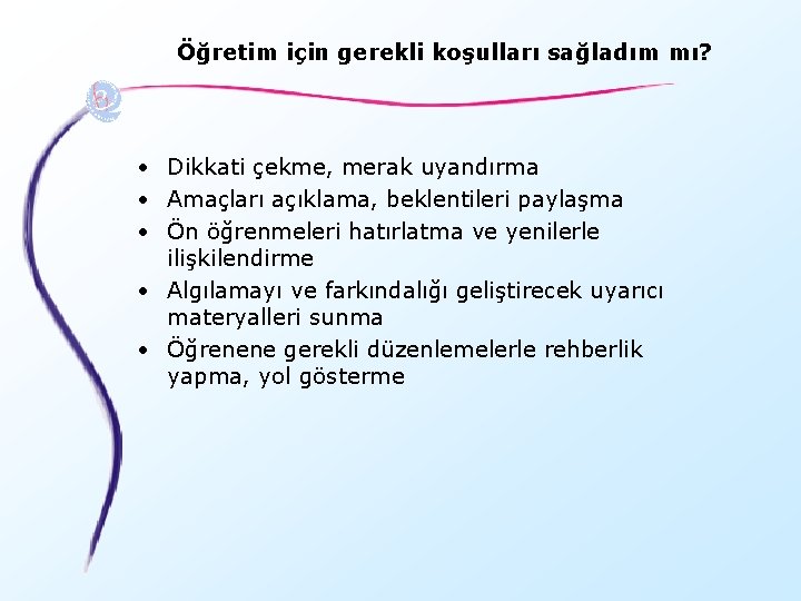 Öğretim için gerekli koşulları sağladım mı? • Dikkati çekme, merak uyandırma • Amaçları açıklama,