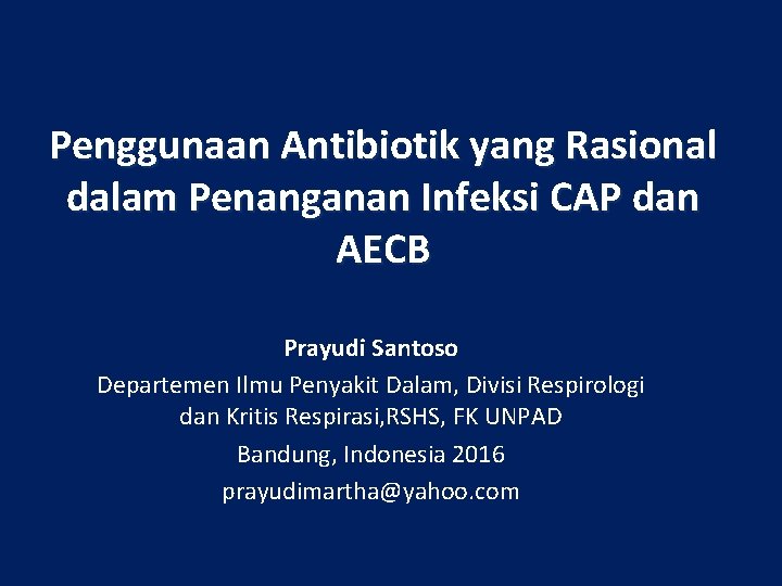 Penggunaan Antibiotik yang Rasional dalam Penanganan Infeksi CAP dan AECB Prayudi Santoso Departemen Ilmu