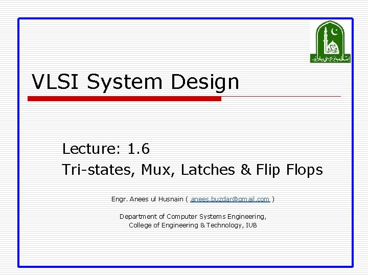 VLSI System Design Lecture: 1. 6 Tri-states, Mux, Latches & Flip Flops Engr. Anees