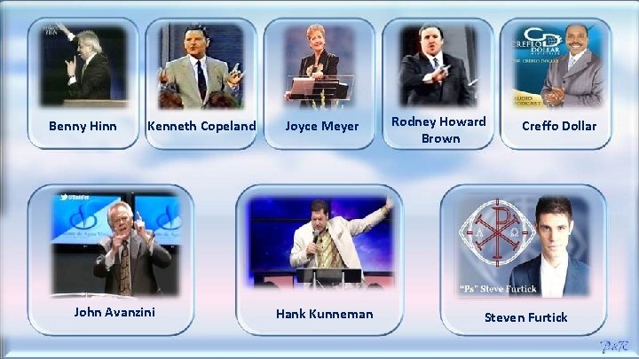 Benny Hinn Kenneth Copeland John Avanzini Joyce Meyer Hank Kunneman Rodney Howard Brown Creffo