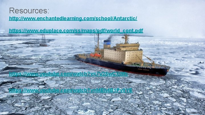 Resources: http: //www. enchantedlearning. com/school/Antarctic/ https: //www. eduplace. com/ss/maps/pdf/world_cont. pdf https: //www. youtube. com/watch?