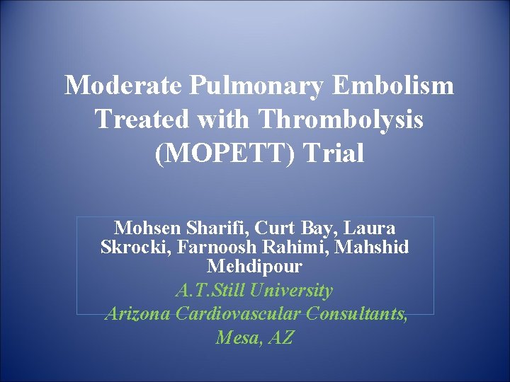 Moderate Pulmonary Embolism Treated with Thrombolysis (MOPETT) Trial Mohsen Sharifi, Curt Bay, Laura Skrocki,