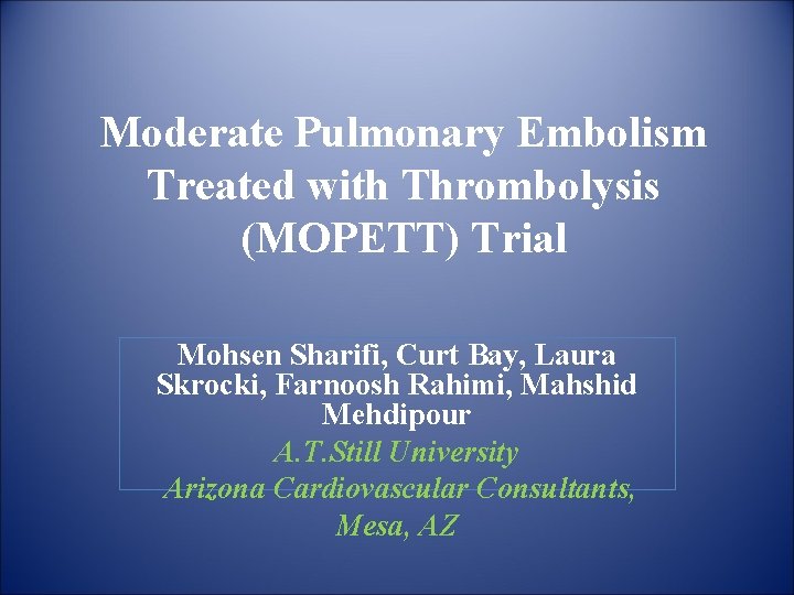 Moderate Pulmonary Embolism Treated with Thrombolysis (MOPETT) Trial Mohsen Sharifi, Curt Bay, Laura Skrocki,