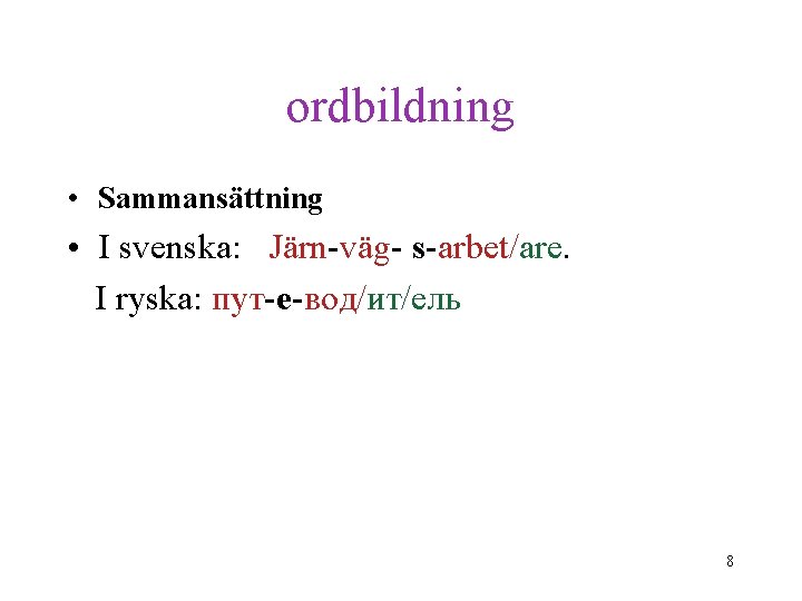 ordbildning • Sammansättning • I svenska: Järn-väg- s-arbet/are. I ryska: пут-е-вод/ит/ель 8 