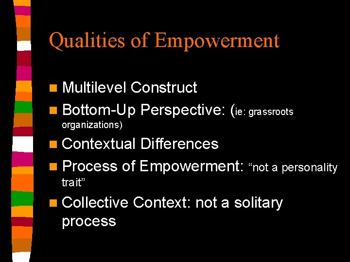 Qualities of Empowerment n Multilevel Construct n Bottom-Up Perspective: (ie: grassroots organizations) n Contextual