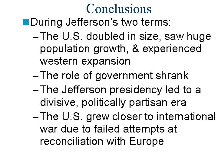 Conclusions n During Jefferson’s two terms: – The U. S. doubled in size, saw