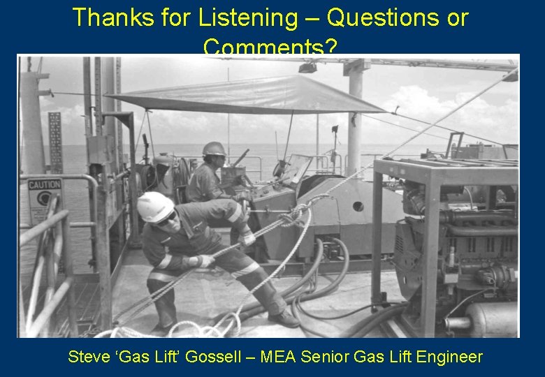 Thanks for Listening – Questions or Comments? Steve ‘Gas Lift’ Gossell – MEA Senior