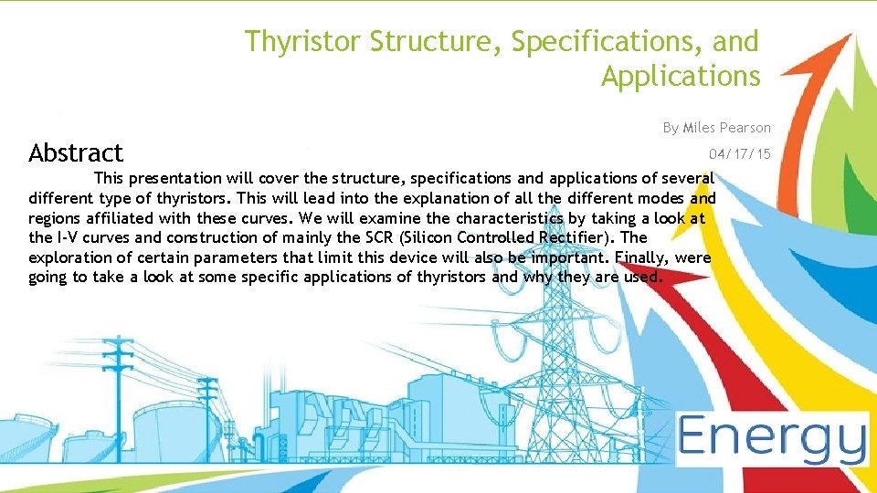 Thyristor Structure, Specifications, and Applications By Miles Pearson Abstract 04/17/15 This presentation will cover