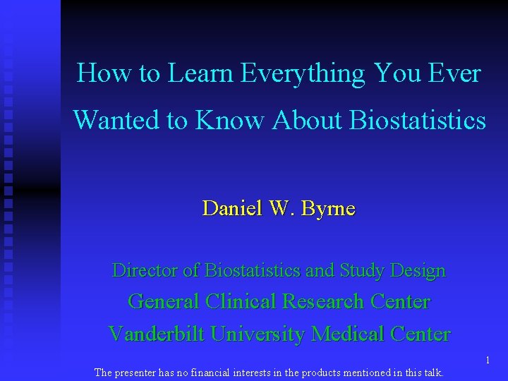 How to Learn Everything You Ever Wanted to Know About Biostatistics Daniel W. Byrne How to Learn Everything You Ever Wanted to Know About Biostatistics Daniel W. Byrne