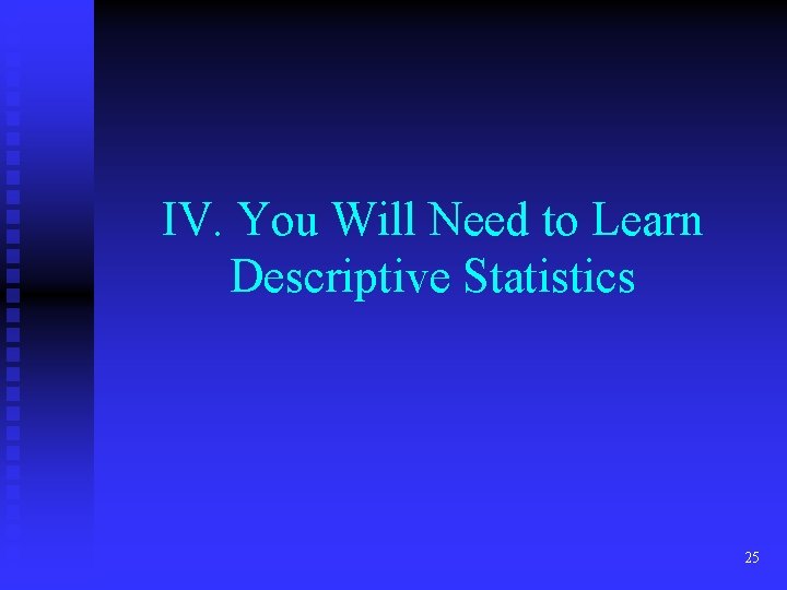 IV. You Will Need to Learn Descriptive Statistics 25 IV. You Will Need to Learn Descriptive Statistics 25
