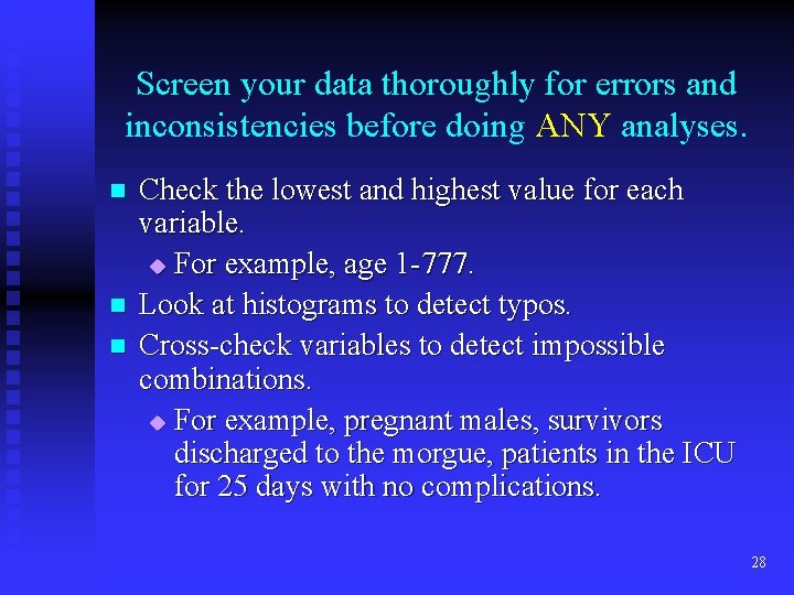 Screen your data thoroughly for errors and inconsistencies before doing ANY analyses. n n Screen your data thoroughly for errors and inconsistencies before doing ANY analyses. n n