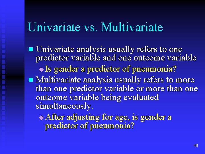 Univariate vs. Multivariate Univariate analysis usually refers to one predictor variable and one outcome Univariate vs. Multivariate Univariate analysis usually refers to one predictor variable and one outcome