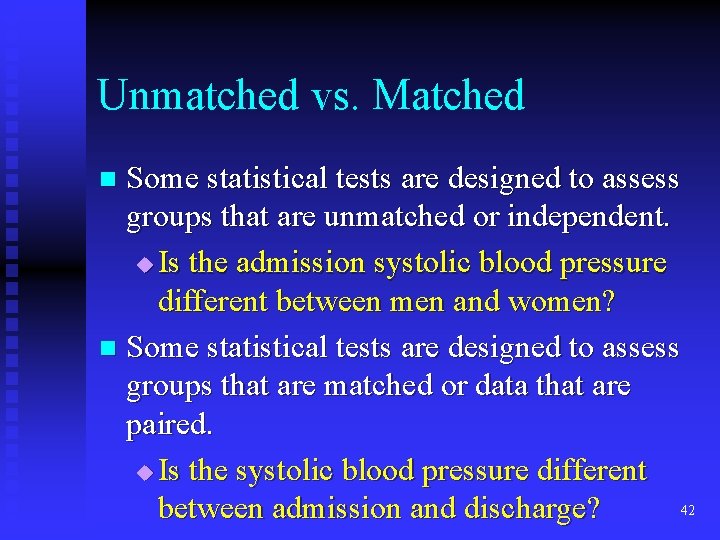Unmatched vs. Matched Some statistical tests are designed to assess groups that are unmatched Unmatched vs. Matched Some statistical tests are designed to assess groups that are unmatched