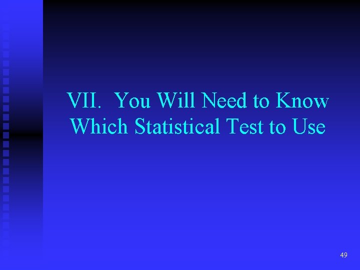 VII. You Will Need to Know Which Statistical Test to Use 49 VII. You Will Need to Know Which Statistical Test to Use 49