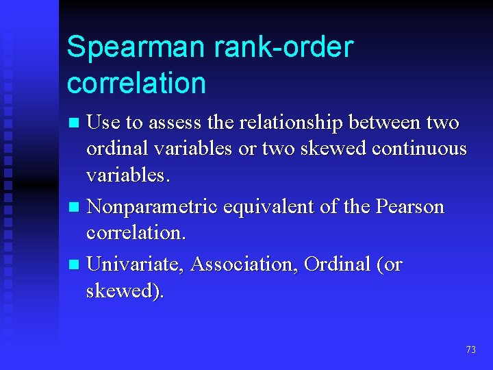 Spearman rank-order correlation Use to assess the relationship between two ordinal variables or two Spearman rank-order correlation Use to assess the relationship between two ordinal variables or two