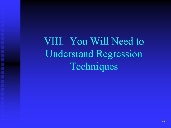 VIII. You Will Need to Understand Regression Techniques 79 VIII. You Will Need to Understand Regression Techniques 79