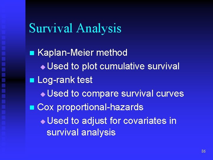 Survival Analysis Kaplan-Meier method u Used to plot cumulative survival n Log-rank test u Survival Analysis Kaplan-Meier method u Used to plot cumulative survival n Log-rank test u