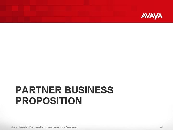 PARTNER BUSINESS PROPOSITION Avaya – Proprietary. Use pursuant to your signed agreement or Avaya