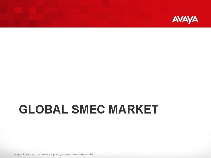 GLOBAL SMEC MARKET Avaya – Proprietary. Use pursuant to your signed agreement or Avaya