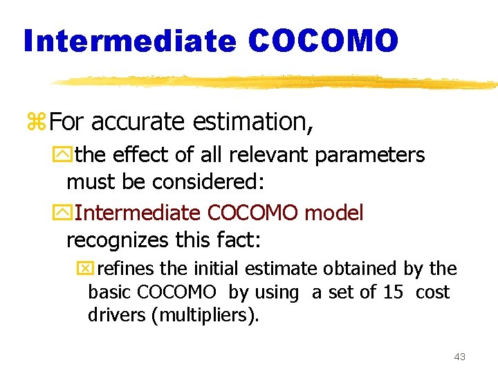 Intermediate COCOMO z. For accurate estimation, ythe effect of all relevant parameters must be