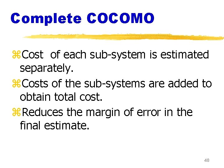 Complete COCOMO z. Cost of each sub-system is estimated separately. z. Costs of the