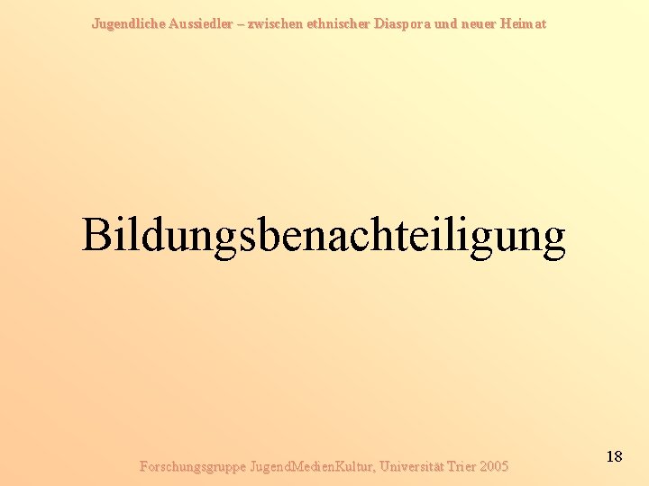 Jugendliche Aussiedler – zwischen ethnischer Diaspora und neuer Heimat Bildungsbenachteiligung Forschungsgruppe Jugend. Medien. Kultur, Jugendliche Aussiedler – zwischen ethnischer Diaspora und neuer Heimat Bildungsbenachteiligung Forschungsgruppe Jugend. Medien. Kultur,