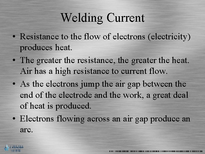 Welding Current • Resistance to the flow of electrons (electricity) produces heat. • The